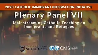 Plenary Panel VII: Mainstreaming Catholic Teaching on Immigrants and Refugees