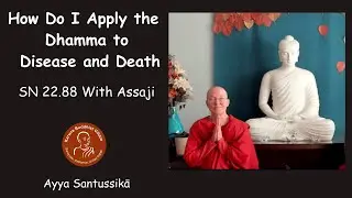How Do I Apply Dhamma to Disease and Death SN 22 88 With Assaji | Ayya Santussikā