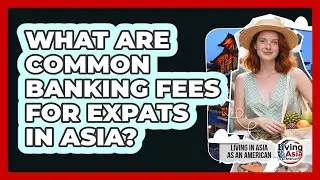 What Are Common Banking Fees For Expats In Asia?