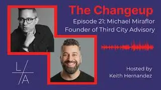 The Changeup Episode 21 - Michael Miraflor, Founder of Third City Advisory