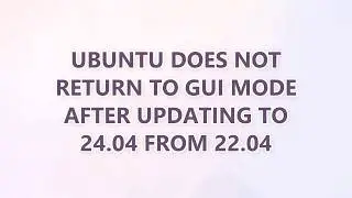 Ubuntu does not return to GUI mode after updating to 24.04 from 22.04