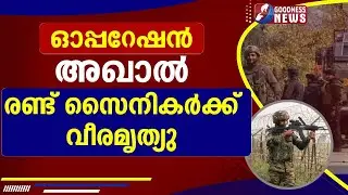 ഓപ്പറേഷന്&zwj; അഖാല്&zwj; , രണ്ട് സൈനികര്&zwj;ക്ക്&nbsp;വീരമൃത്യു |OPERATION AKHAL|SOLDIERS|GOODNESS NEWS