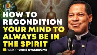 HOW TO RECONDITION YOUR MIND TO ALWAYS BE IN THE SPIRIT || PASTOR CHRIS OYAKHILOME