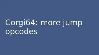 corgi64 #10: More jump opcodes