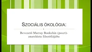 Szoci&aacute;lis &Ouml;kol&oacute;gia - Bevezető prezent&aacute;ci&oacute; Murray Bookchin (poszt)-anarchista filoz&oacute;fi&aacute;j&aacute;ba