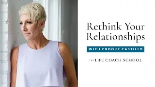 How To Rethink Your Relationships | The Life Coach School