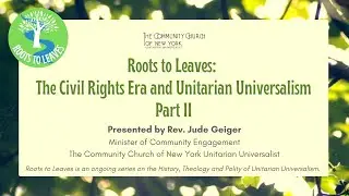 Roots to Leaves: The Civil Rights Era and Unitarian Universalism, Part II