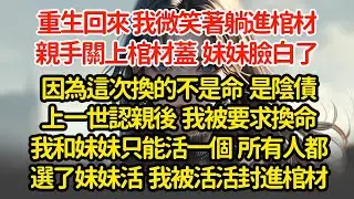 重生回來 我微笑著躺進棺材親手關上棺材蓋  妹妹臉白了，上一世認親後  我被要求換命我和妹妹只能活一個  所有人都選了妹妹活  我被活活封進棺材