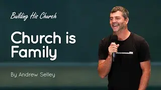 Church is Family | Andrew Selley | Building His Church