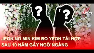 Jeon No Min Kim Bo Yeon T&aacute;i Hợp Sau 10 Năm G&acirc;y Ngỡ Ng&agrave;ng | DDN tổng hợp #Kbiz