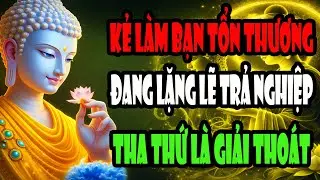 Kẻ Làm Bạn Tổn Thương Sâu Sắc Đang Lặng Lẽ Trả Nghiệp – Phật Dạy Tha Thứ Là Giải Thoát Mình