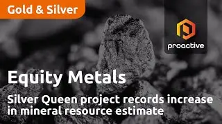 Equity Metals Silver Queen project records increase in mineral resource estimate