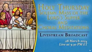 Holy Thursday, Solemn Mass of the Lord’s Supper – March 28, 2024