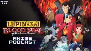 Anime & Us Other Episode 44: Lupin The Third: Blood Seal-Eternal Mermaid