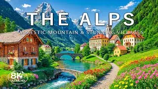 The Alps 8K | Epic Journey Through Majestic Mountains, Lakes & Scenic Villages