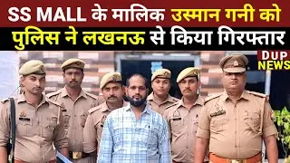 Deoria news today:SS MALL के मालिक उस्मान गनी को पुलिस ने लखनऊ से किया गिरफ्तार