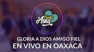 Gloria a Dios amigo fiel | Cristo te Ama | Audio en vivo en Oaxaca