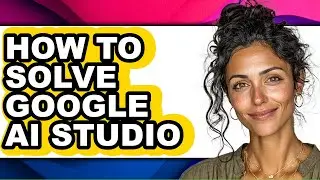 How to Solve Google Ai Studio - Full Guide