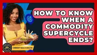How To Know When A Commodity Supercycle Ends? - Commodity Wealth Investor