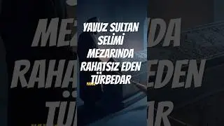 YAVUZ SULTAN SELİMİ MEZARINDA RAHATSIZ EDEN T&Uuml;RBEDAR