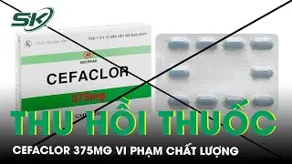 Thu hồi thuốc Cefaclor của C&ocirc;ng ty cổ phần Dược phẩm v&agrave; Sinh học y tế do vi phạm chất lượng | SKĐS