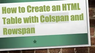 How to Create an HTML Table with Colspan and Rowspan
