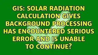 Solar radiation calculation gives Background processing has encountered serious error and is...