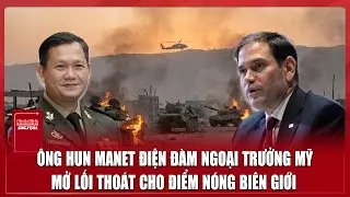 Ông Hun Manet trao đổi với Ngoại trưởng Mỹ, kỳ vọng “hãm phanh” căng thẳng biên giới