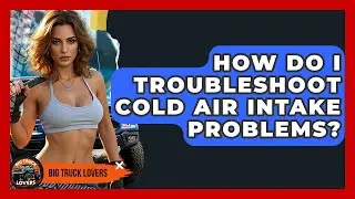 How Do I Troubleshoot Cold Air Intake Problems? - Big Truck Lovers