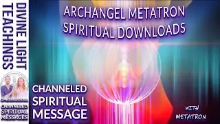 ARCHANGEL METATRON on SPIRITUAL DOWNLOADS ~ CHANNELED SPIRITUAL MESSAGE with METATRON