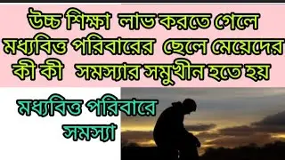 মধ্যবিত্ত পরিবারের সমস্যা#মধ্যবিত্ত পরিবারের ছেলে মেয়েদের সমস্যা#উচ্চশিক্ষা লাভ করতে কী কী সমস্যা #