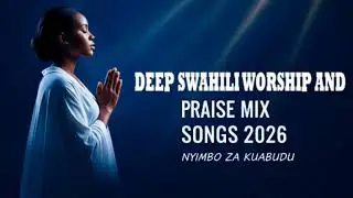 1 Hour Swahili Gospel Worship Mix 2026 | Nyimbo za Kuabudu na Kusifu | Top Worship Hits