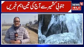 Three Important News Stories from South Kashmir Today | Latest Updates | News 18 Urdu