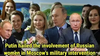 Putin hailed the involvement of Russian women in Moscow's military intervention