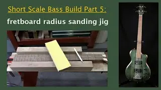 Building a Short Scale Bass Part 5: Fretboard radius