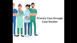 Primary Care Case Studies - Family Nurse Practitioner