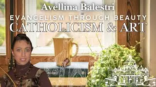 Evangelism through Beauty: Catholicism and Art - Avellina Balestri