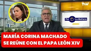 PAPA LE&Oacute;N XIV RECIBE EN EL VATICANO A MAR&Iacute;A CORINA MACHADO | Por la Ma&ntilde;ana con Carlos Acosta