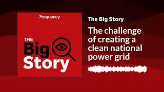 The challenge of creating a clean national power grid | The Big Story