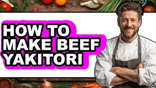 How To Make Beef Yakitori - Easy Guide