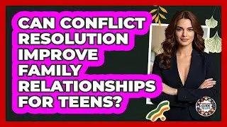 Can Conflict Resolution Improve Family Relationships For Teens? - Teenager Guide to Life