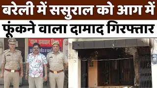 Bareilly में ब्रह्मपुरा को हिलाने वाला दामाद गिरफ़्तार | Police | Fire in House | Crime | UP News