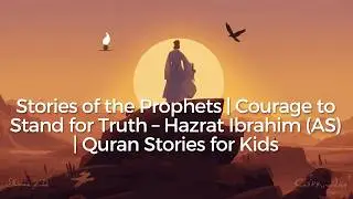 Stories of the Prophets | Courage to Stand for Truth &ndash; Hazrat Ibrahim (AS) | Quran Stories for Kids