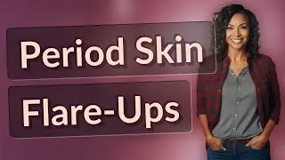Why Do Women Get Period Skin Flare-Ups?