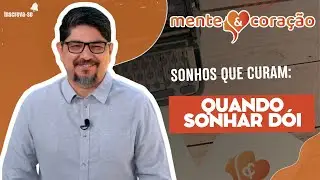 Sonhos que curam: Quando sonhar dói | Mente e coração | Sauro Queiroz