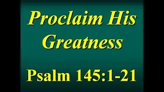 FBCAJ - Sermon: 3/20/22 - Psalm 145:1-21 - Proclaim His Greatness