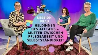 Mission FRAU &ndash; Folge 50: Heldinnen des Alltags &ndash; M&uuml;tter zwischen Pflegearbeit und Selbstst&auml;ndigkeit