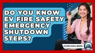 Do You Know EV Fire Safety Emergency Shutdown Steps? - Electric Vehicle Insiders