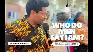 Who Do Men Say I Am? part 2 | PROPHET CHUKWUDI