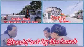 SUMMER IS HERE || ACAPULCO BEACH SAN FERNANDO CITY LA UNION || BREAKFAST BY THE BEACH || PART 1